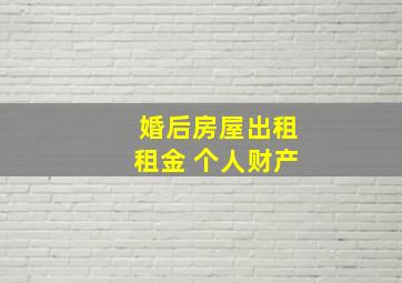 婚后房屋出租租金 个人财产